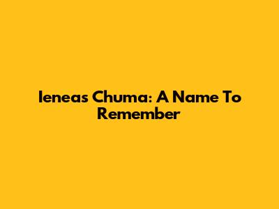 Ieneas Chuma: A Name To Remember
