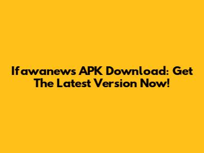 Ifawanews APK Download: Get The Latest Version Now!