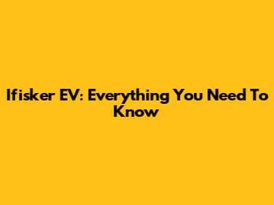 Ifisker EV: Everything You Need To Know