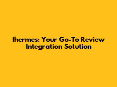 Ihermes: Your Go-To Review Integration Solution