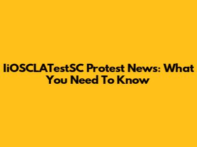 IiOSCLATestSC Protest News: What You Need To Know