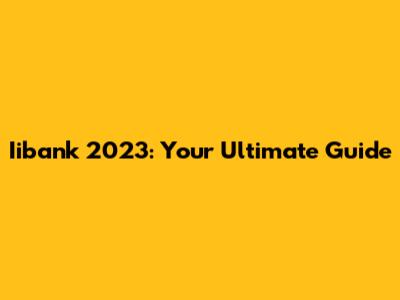 Iibank 2023: Your Ultimate Guide