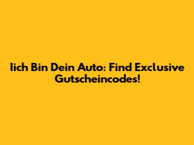 Iich Bin Dein Auto: Find Exclusive Gutscheincodes!