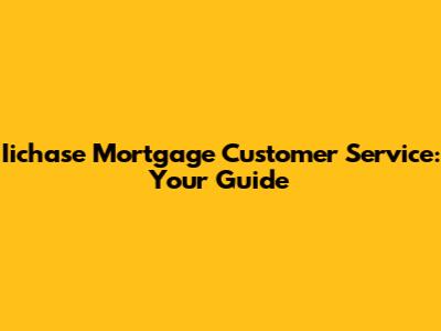 Iichase Mortgage Customer Service: Your Guide