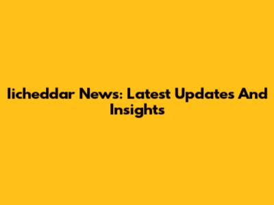 Iicheddar News: Latest Updates And Insights