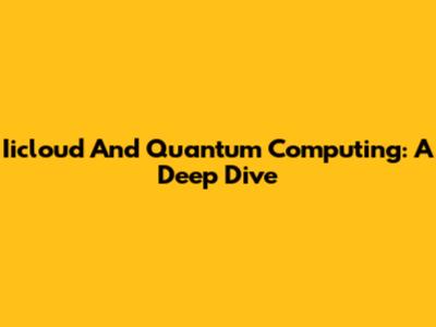 Iicloud And Quantum Computing: A Deep Dive