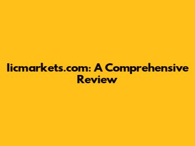 Iicmarkets.com: A Comprehensive Review