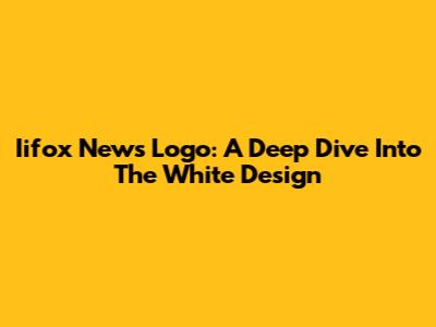 Iifox News Logo: A Deep Dive Into The White Design