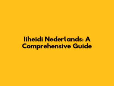 Iiheidi Nederlands: A Comprehensive Guide