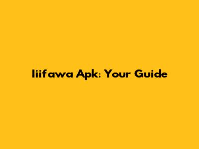 Iiifawa Apk: Your Guide