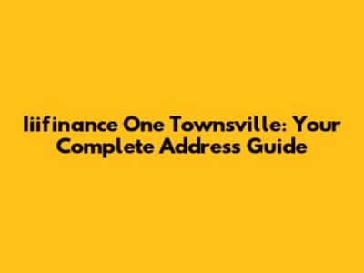 Iiifinance One Townsville: Your Complete Address Guide