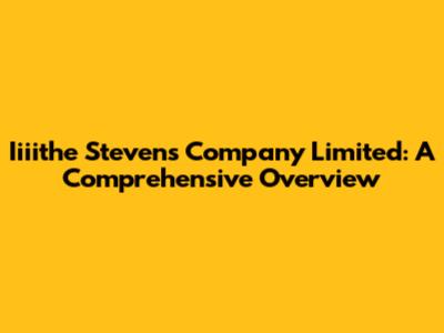 Iiiithe Stevens Company Limited: A Comprehensive Overview