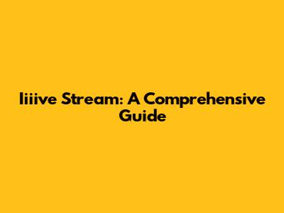 Iiiive Stream: A Comprehensive Guide