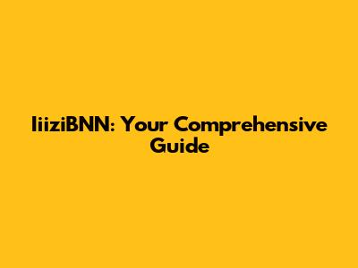 IiiziBNN: Your Comprehensive Guide