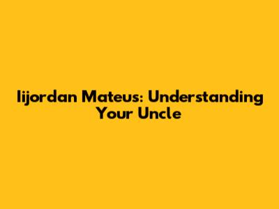 Iijordan Mateus: Understanding Your Uncle