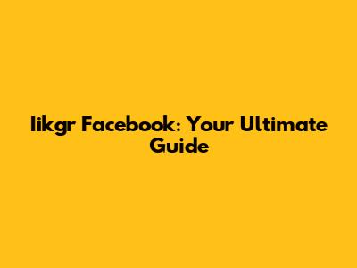 Iikgr Facebook: Your Ultimate Guide