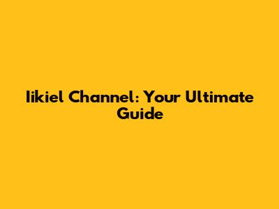 Iikiel Channel: Your Ultimate Guide