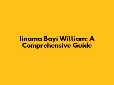 Iinama Bayi William: A Comprehensive Guide