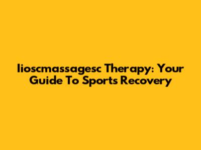 Iioscmassagesc Therapy: Your Guide To Sports Recovery