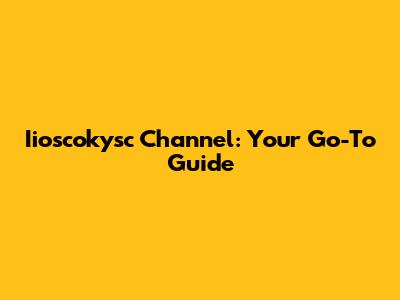 Iioscokysc Channel: Your Go-To Guide