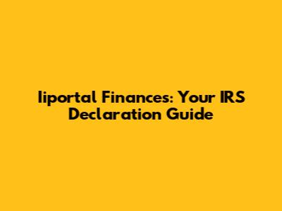 Iiportal Finances: Your IRS Declaration Guide