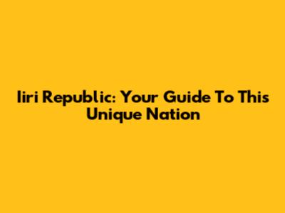 Iiri Republic: Your Guide To This Unique Nation