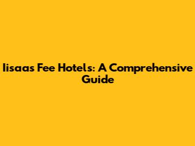 Iisaas Fee Hotels: A Comprehensive Guide
