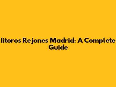 Iitoros Rejones Madrid: A Complete Guide
