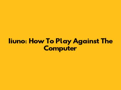 Iiuno: How To Play Against The Computer