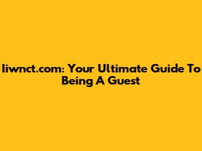 Iiwnct.com: Your Ultimate Guide To Being A Guest