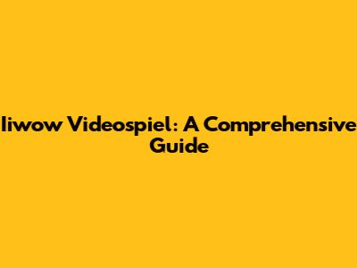 Iiwow Videospiel: A Comprehensive Guide