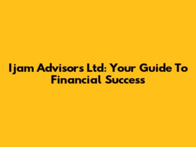 Ijam Advisors Ltd: Your Guide To Financial Success