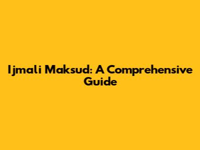 Ijmali Maksud: A Comprehensive Guide