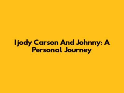 Ijody Carson And Johnny: A Personal Journey