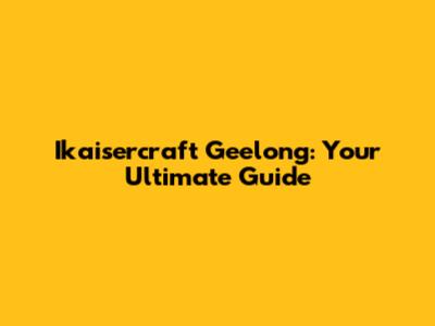 Ikaisercraft Geelong: Your Ultimate Guide