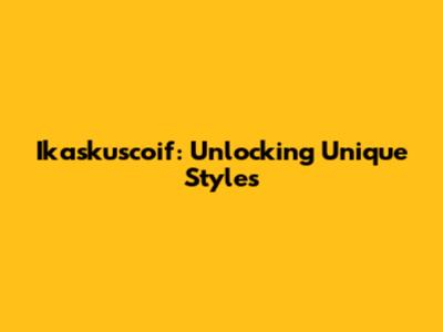 Ikaskuscoif: Unlocking Unique Styles