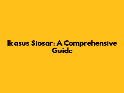 Ikasus Siosar: A Comprehensive Guide
