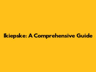 Ikiepske: A Comprehensive Guide