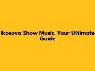 Ikosova Show Music: Your Ultimate Guide
