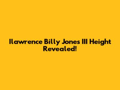 Ilawrence Billy Jones III Height Revealed!
