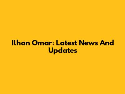 Ilhan Omar: Latest News And Updates