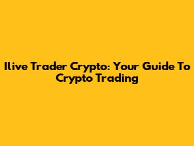 Ilive Trader Crypto: Your Guide To Crypto Trading