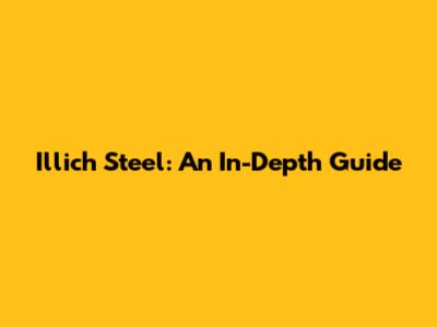 Illich Steel: An In-Depth Guide