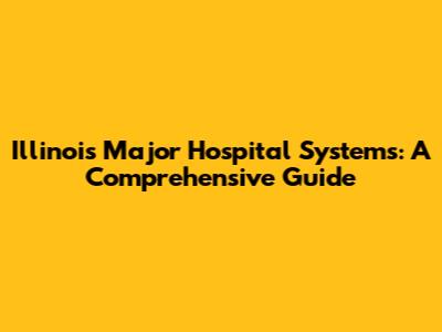 Illinois' Major Hospital Systems: A Comprehensive Guide