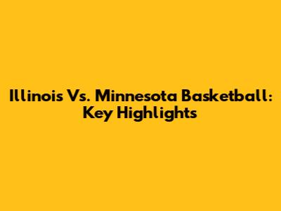 Illinois Vs. Minnesota Basketball: Key Highlights