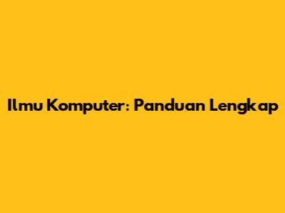 Ilmu Komputer: Panduan Lengkap