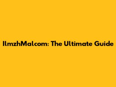 IlmzhMalcom: The Ultimate Guide
