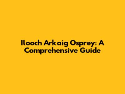 Ilooch Arkaig Osprey: A Comprehensive Guide