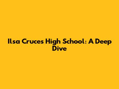 Ilsa Cruces High School: A Deep Dive