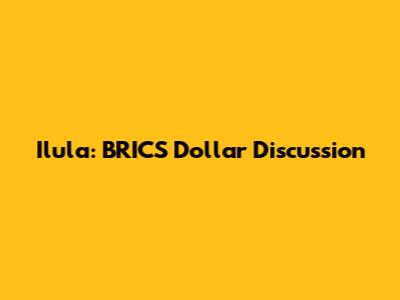 Ilula: BRICS Dollar Discussion